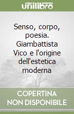 Senso, corpo, poesia. Giambattista Vico e l'origine dell'estetica moderna libro