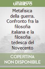 Metafisica della guerra. Confronto fra la filosofia italiana e la filosofia tedesca del Novecento libro