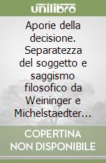 Aporie della decisione. Separatezza del soggetto e saggismo filosofico da Weininger e Michelstaedter ad Adorno libro