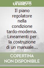 Il piano regolatore nella condizione tardo-moderna. Lineamenti per la costruzione di un manuale dopo la crisi dei fondamenti libro