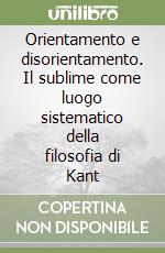 Orientamento e disorientamento. Il sublime come luogo sistematico della filosofia di Kant libro