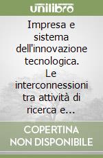 Impresa e sistema dell'innovazione tecnologica. Le interconnessioni tra attività di ricerca e processo innovativo libro