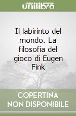 Il labirinto del mondo. La filosofia del gioco di Eugen Fink libro