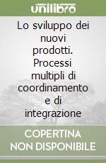 Lo sviluppo dei nuovi prodotti. Processi multipli di coordinamento e di integrazione libro