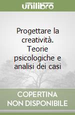 Progettare la creatività. Teorie psicologiche e analisi dei casi libro