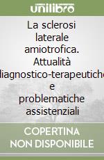 La sclerosi laterale amiotrofica. Attualità diagnostico-terapeutiche e problematiche assistenziali libro