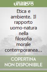 Etica e ambiente. Il rapporto uomo-natura nella filosofia morale contemporanea di lingua inglese libro