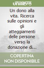 Un dono alla vita. Ricerca sulle opinioni e gli atteggiamenti delle persone verso la donazione di organi