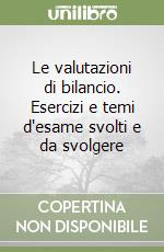 Le valutazioni di bilancio. Esercizi e temi d'esame svolti e da svolgere libro