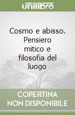 Cosmo e abisso. Pensiero mitico e filosofia del luogo libro