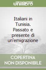 Italiani in Tunisia. Passato e presente di un'emigrazione