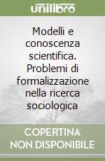 Modelli e conoscenza scientifica. Problemi di formalizzazione nella ricerca sociologica