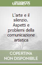 L'arte e il silenzio. Aspetti e problemi della comunicazione artistica libro