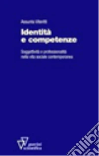 Identità e competenze. Soggettività e professionalità nella vita sociale contemporanea libro