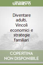 Diventare adulti. Vincoli economici e strategie familiari libro