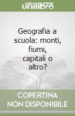 Geografia a scuola: monti, fiumi, capitali o altro?