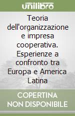 Teoria dell'organizzazione e impresa cooperativa. Esperienze a confronto tra Europa e America Latina libro