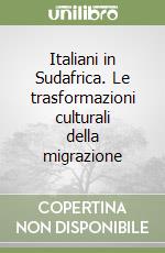 Italiani in Sudafrica. Le trasformazioni culturali della migrazione libro