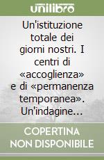 Un'istituzione totale dei giorni nostri. I centri di «accoglienza» e di «permanenza temporanea». Un'indagine sul campo libro