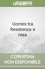 Uomini tra Resistenza e resa libro