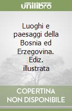 Luoghi e paesaggi della Bosnia ed Erzegovina. Ediz. illustrata libro