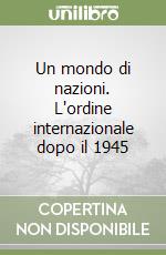 Un mondo di nazioni. L'ordine internazionale dopo il 1945 libro