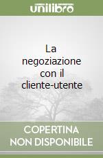 La negoziazione con il cliente-utente libro