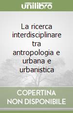 La ricerca interdisciplinare tra antropologia e urbana e urbanistica