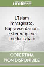 L'Islam immaginato. Rappresentazioni e stereotipi nei media italiani libro