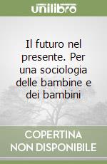 Il futuro nel presente. Per una sociologia delle bambine e dei bambini libro