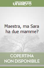 Maestra, ma Sara ha due mamme? libro