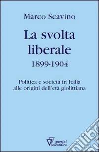 La svolta liberale 1899-1904. Politica e società in Italia alle origini dell'età giolittiana