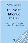 La svolta liberale 1899-1904. Politica e società in Italia alle origini dell'età giolittiana libro di Scavino Marco