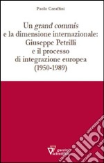 Un grand commis e la dimensione internazionale: Giuseppe Petrilli e il processo di integrazione europea (1950-1989) libro