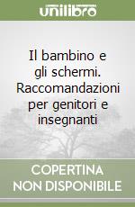 Il bambino e gli schermi. Raccomandazioni per genitori e insegnanti libro