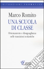 Una scuola di classe. Orientamento e disuguaglianza nelle transizioni scolastiche libro