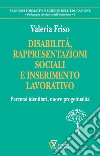 Disabilità, rappresentazioni sociali e inserimento lavorativo. Percorsi identitari, nuove progettualità libro di Friso Valeria