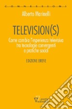 Television(s). Come cambia l'esperienza televisiva tra tecnologie convergenti e pratiche social. Edizione breve libro