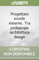 Progettare scuole insieme. Tra pedagogia architettura design libro