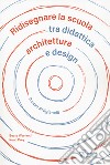 Ridisegnare la scuola tra didattica archietttura e design. Il caso Artigianelli libro