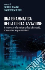 Una grammatica della digitalizzazione. Interpretare la metamorfosi di società, economia e organizzazioni libro