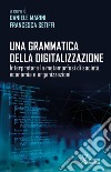 Una grammatica della digitalizzazione. Interpretare la metamorfosi di società, economia e organizzazioni libro