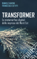 Transformer. Le metamorfosi digitali delle imprese del Nord Est libro