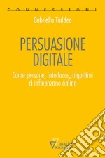 Persuasione digitale. Come persone, interfacce, algoritmi ci influenzano online libro