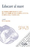 Educare al mare. Riflessioni, esperienze e progetti per un'appropriazione cognitiva, affettiva e critica degli spazi oceanici libro