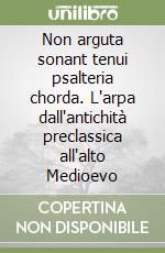 Non arguta sonant tenui psalteria chorda. L'arpa dall'antichità preclassica all'alto Medioevo libro