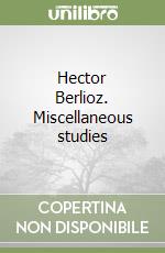 Hector Berlioz. Miscellaneous studies libro