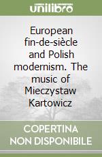 European fin-de-siècle and Polish modernism. The music of Mieczystaw Kartowicz libro