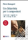 Un chitarrista per i compositori. Osservazioni e suggeriemnti sullo scrivere per chitarra libro di Bonaguri Piero