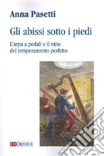 Gli abissi sotto i piedi. L'arpa a pedali e il mito del temperamento perfetto libro